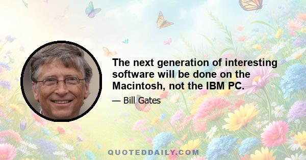 The next generation of interesting software will be done on the Macintosh, not the IBM PC.