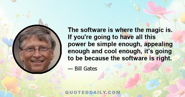 The software is where the magic is. If you're going to have all this power be simple enough, appealing enough and cool enough, it's going to be because the software is right.