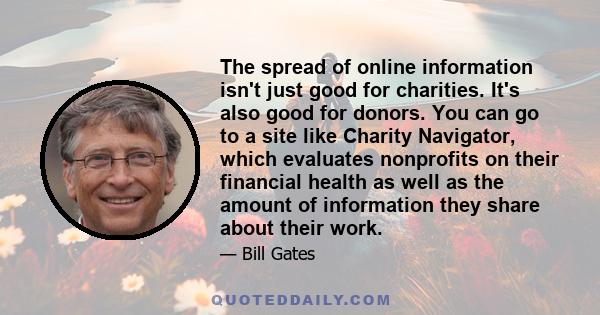 The spread of online information isn't just good for charities. It's also good for donors. You can go to a site like Charity Navigator, which evaluates nonprofits on their financial health as well as the amount of