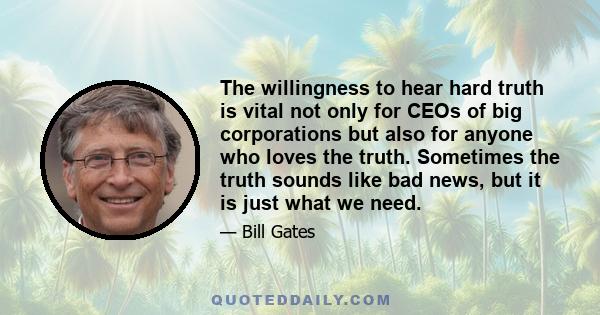 The willingness to hear hard truth is vital not only for CEOs of big corporations but also for anyone who loves the truth. Sometimes the truth sounds like bad news, but it is just what we need.