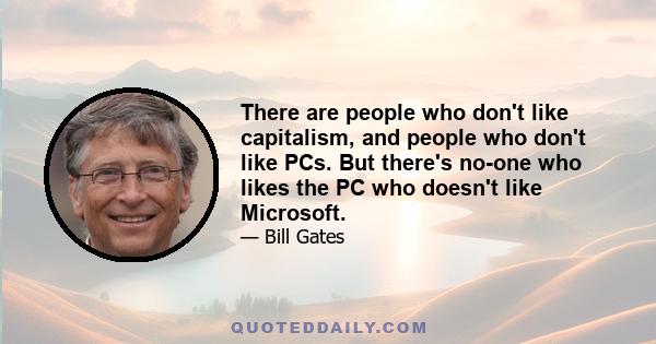 There are people who don't like capitalism, and people who don't like PCs. But there's no-one who likes the PC who doesn't like Microsoft.