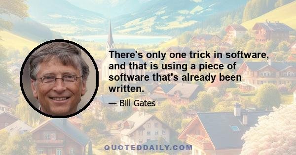 There's only one trick in software, and that is using a piece of software that's already been written.