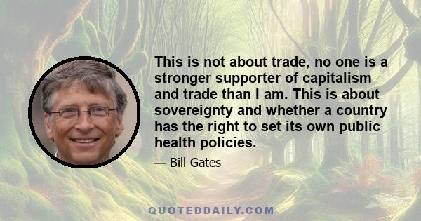 This is not about trade, no one is a stronger supporter of capitalism and trade than I am. This is about sovereignty and whether a country has the right to set its own public health policies.