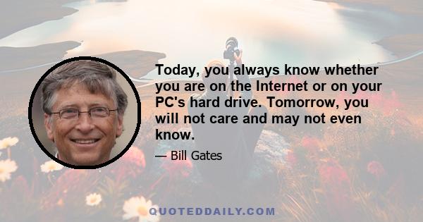 Today, you always know whether you are on the Internet or on your PC's hard drive. Tomorrow, you will not care and may not even know.