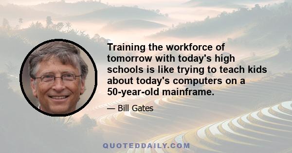 Training the workforce of tomorrow with today's high schools is like trying to teach kids about today's computers on a 50-year-old mainframe.