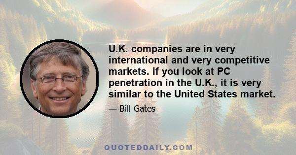 U.K. companies are in very international and very competitive markets. If you look at PC penetration in the U.K., it is very similar to the United States market.