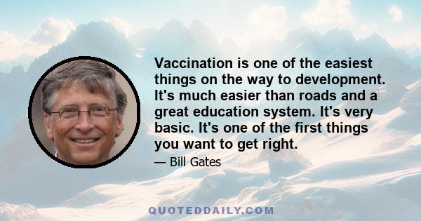 Vaccination is one of the easiest things on the way to development. It's much easier than roads and a great education system. It's very basic. It's one of the first things you want to get right.