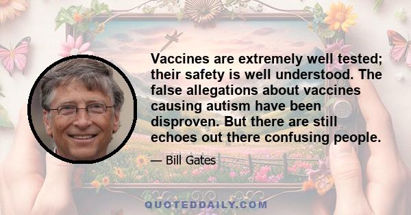 Vaccines are extremely well tested; their safety is well understood. The false allegations about vaccines causing autism have been disproven. But there are still echoes out there confusing people.