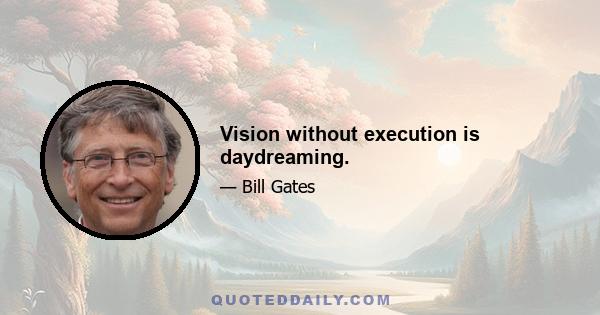 Vision without execution is daydreaming.