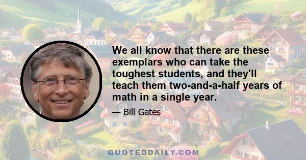 We all know that there are these exemplars who can take the toughest students, and they'll teach them two-and-a-half years of math in a single year.