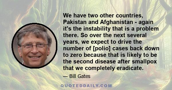 We have two other countries, Pakistan and Afghanistan - again it's the instability that is a problem there. So over the next several years, we expect to drive the number of [polio] cases back down to zero because that