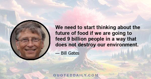 We need to start thinking about the future of food if we are going to feed 9 billion people in a way that does not destroy our environment.