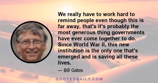 We really have to work hard to remind people even though this is far away, that's it's probably the most generous thing governments have ever come together to do. Since World War II, this new institution is the only one 