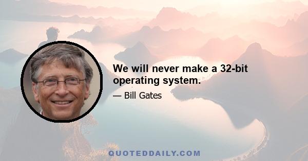 We will never make a 32-bit operating system.