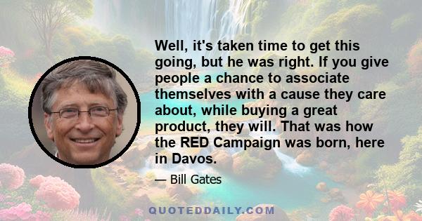 Well, it's taken time to get this going, but he was right. If you give people a chance to associate themselves with a cause they care about, while buying a great product, they will. That was how the RED Campaign was