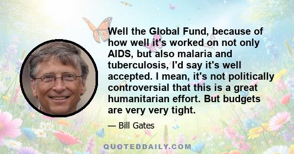 Well the Global Fund, because of how well it's worked on not only AIDS, but also malaria and tuberculosis, I'd say it's well accepted. I mean, it's not politically controversial that this is a great humanitarian effort. 