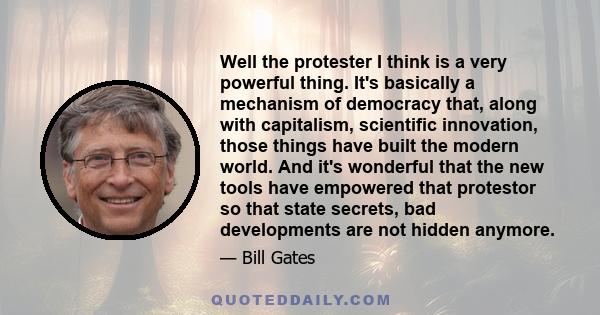 Well the protester I think is a very powerful thing. It's basically a mechanism of democracy that, along with capitalism, scientific innovation, those things have built the modern world. And it's wonderful that the new