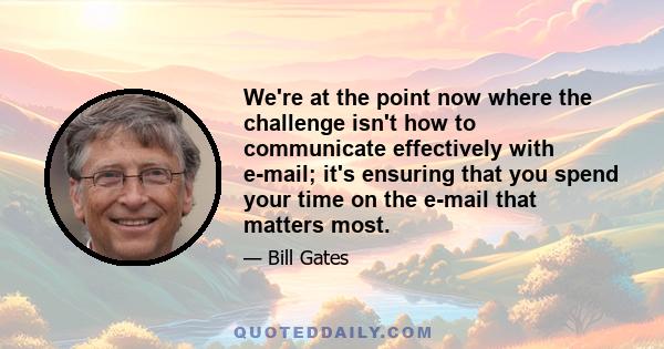 We're at the point now where the challenge isn't how to communicate effectively with e-mail; it's ensuring that you spend your time on the e-mail that matters most.