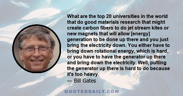 What are the top 20 universities in the world that do good materials research that might create carbon fibers to do jet stream kites or new magnets that will allow [energy] generation to be done up there and you just