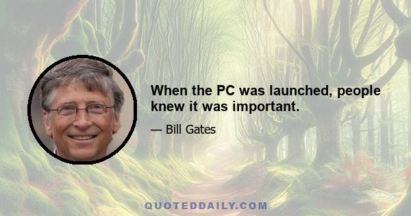 When the PC was launched, people knew it was important.