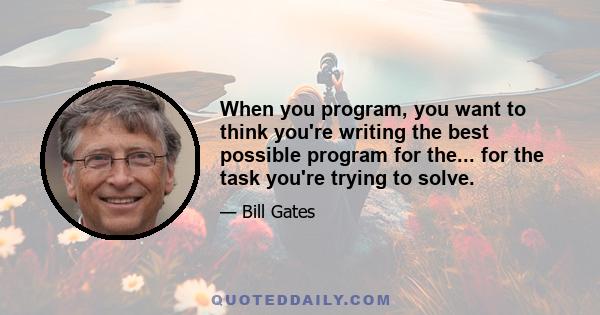 When you program, you want to think you're writing the best possible program for the... for the task you're trying to solve.