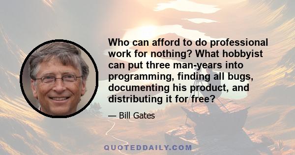 Who can afford to do professional work for nothing? What hobbyist can put three man-years into programming, finding all bugs, documenting his product, and distributing it for free?