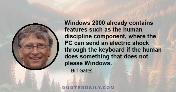 Windows 2000 already contains features such as the human discipline component, where the PC can send an electric shock through the keyboard if the human does something that does not please Windows.