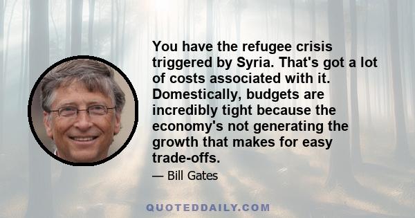 You have the refugee crisis triggered by Syria. That's got a lot of costs associated with it. Domestically, budgets are incredibly tight because the economy's not generating the growth that makes for easy trade-offs.