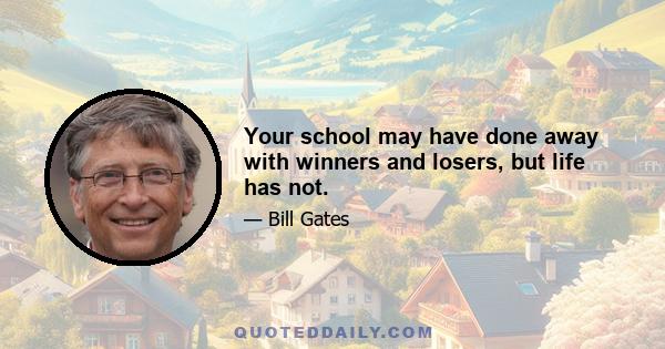 Your school may have done away with winners and losers, but life has not.