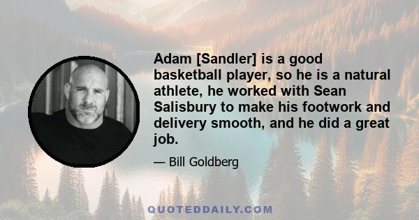 Adam [Sandler] is a good basketball player, so he is a natural athlete, he worked with Sean Salisbury to make his footwork and delivery smooth, and he did a great job.