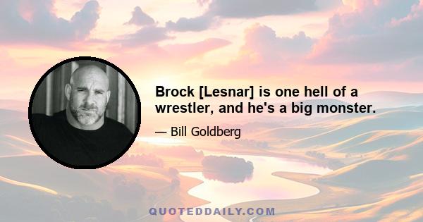 Brock [Lesnar] is one hell of a wrestler, and he's a big monster.