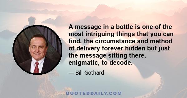 A message in a bottle is one of the most intriguing things that you can find, the circumstance and method of delivery forever hidden but just the message sitting there, enigmatic, to decode.