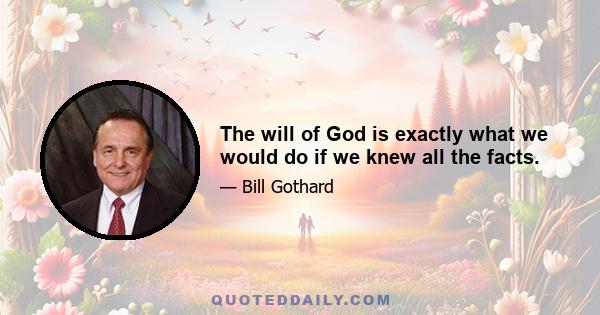 The will of God is exactly what we would do if we knew all the facts.