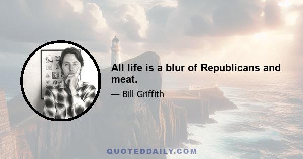 All life is a blur of Republicans and meat.