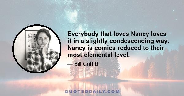 Everybody that loves Nancy loves it in a slightly condescending way. Nancy is comics reduced to their most elemental level.