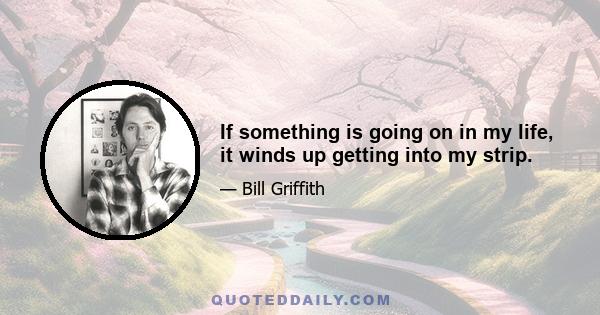 If something is going on in my life, it winds up getting into my strip.