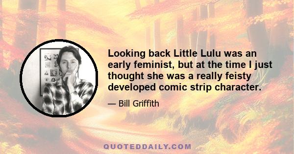 Looking back Little Lulu was an early feminist, but at the time I just thought she was a really feisty developed comic strip character.