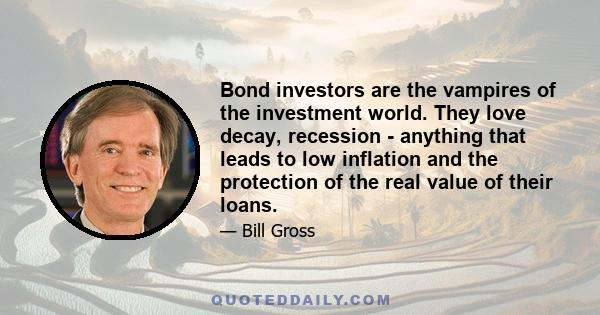 Bond investors are the vampires of the investment world. They love decay, recession - anything that leads to low inflation and the protection of the real value of their loans.