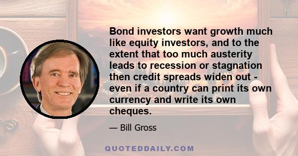 Bond investors want growth much like equity investors, and to the extent that too much austerity leads to recession or stagnation then credit spreads widen out - even if a country can print its own currency and write