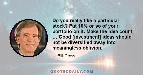 Do you really like a particular stock? Put 10% or so of your portfolio on it. Make the idea count … Good [investment] ideas should not be diversified away into meaningless oblivion.