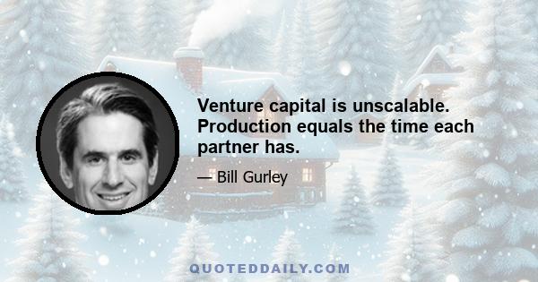 Venture capital is unscalable. Production equals the time each partner has.