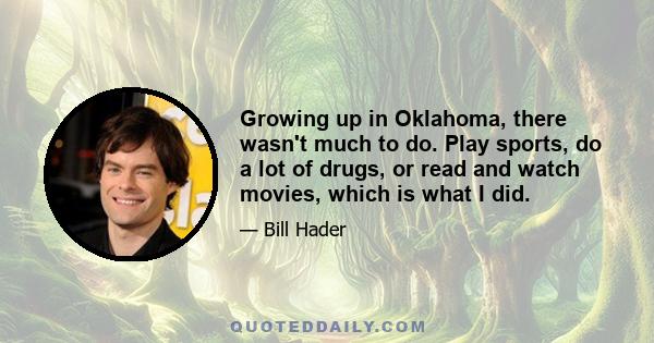 Growing up in Oklahoma, there wasn't much to do. Play sports, do a lot of drugs, or read and watch movies, which is what I did.