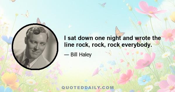 I sat down one night and wrote the line rock, rock, rock everybody.