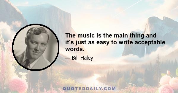 The music is the main thing and it's just as easy to write acceptable words.