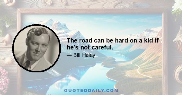 The road can be hard on a kid if he's not careful.