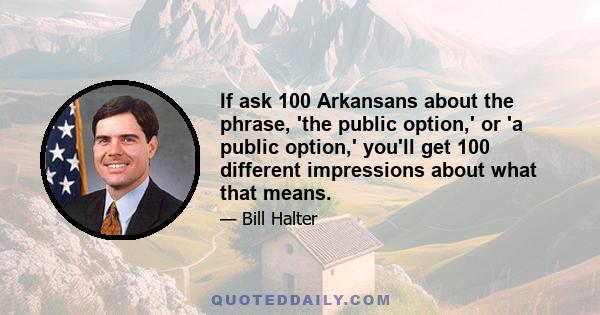 If ask 100 Arkansans about the phrase, 'the public option,' or 'a public option,' you'll get 100 different impressions about what that means.