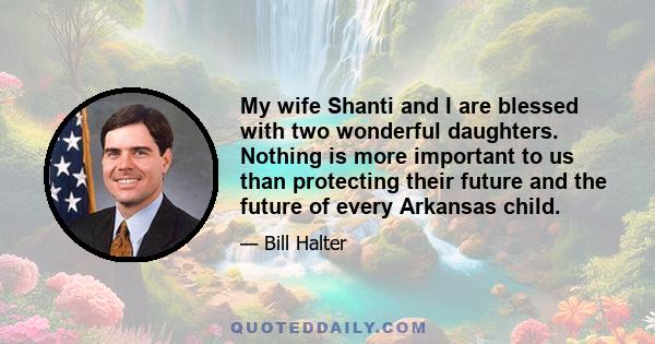 My wife Shanti and I are blessed with two wonderful daughters. Nothing is more important to us than protecting their future and the future of every Arkansas child.