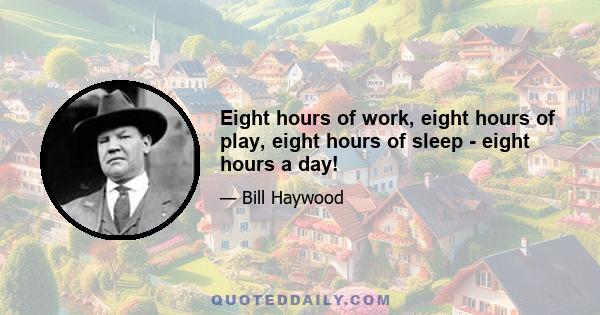 Eight hours of work, eight hours of play, eight hours of sleep - eight hours a day!