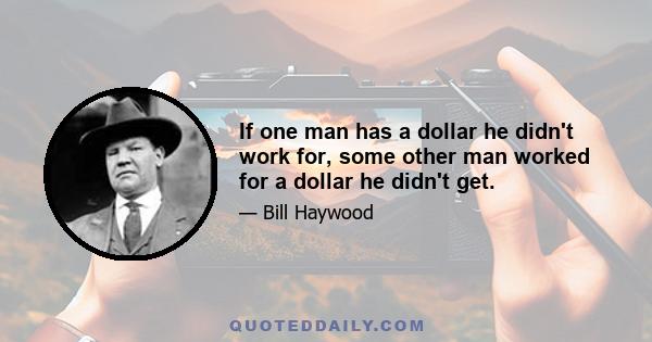 If one man has a dollar he didn't work for, some other man worked for a dollar he didn't get.