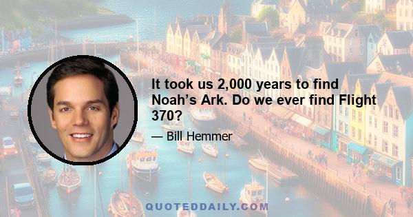 It took us 2,000 years to find Noah’s Ark. Do we ever find Flight 370?